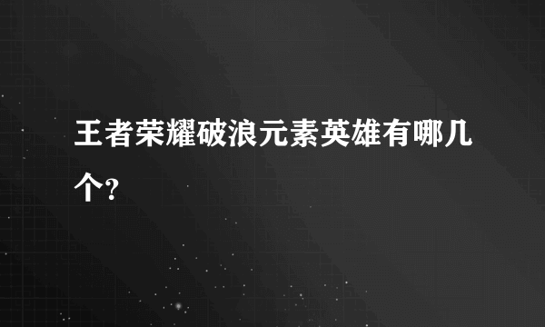 王者荣耀破浪元素英雄有哪几个？