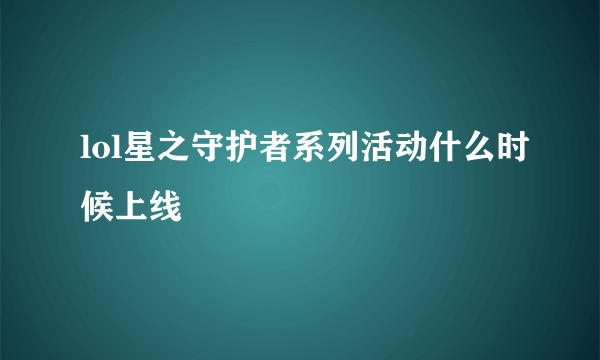 lol星之守护者系列活动什么时候上线