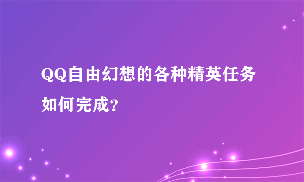 QQ自由幻想的各种精英任务如何完成？