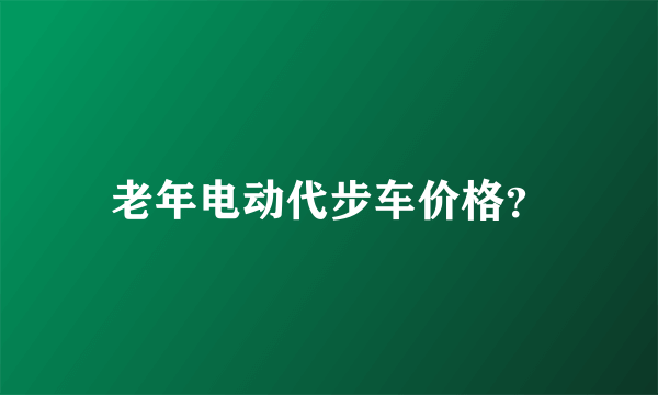 老年电动代步车价格？