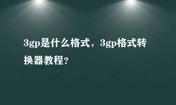 3gp是什么格式，3gp格式转换器教程？