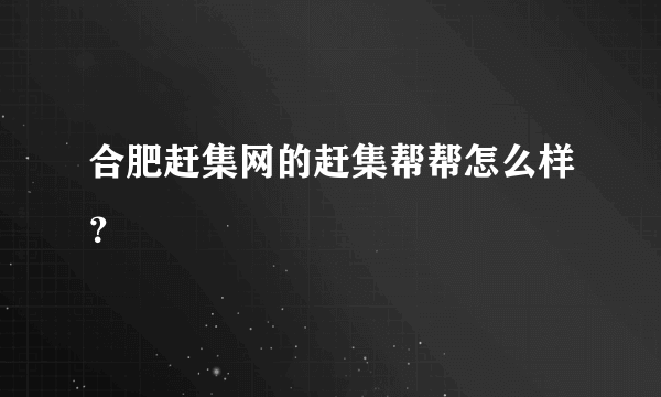 合肥赶集网的赶集帮帮怎么样？