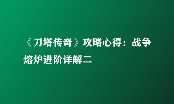 《刀塔传奇》攻略心得：战争熔炉进阶详解二