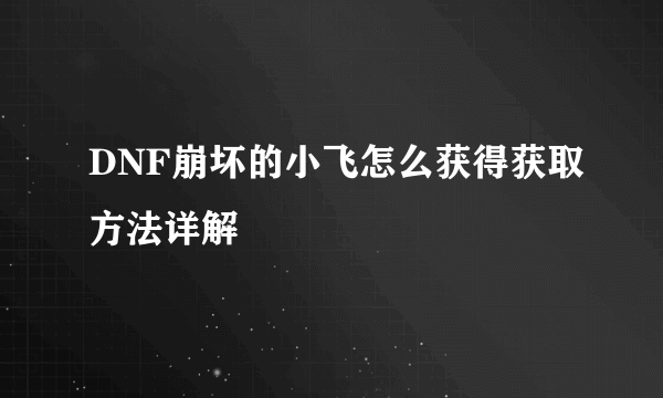 DNF崩坏的小飞怎么获得获取方法详解