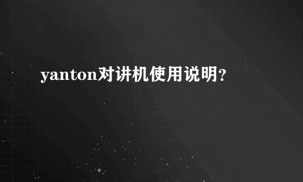 yanton对讲机使用说明？