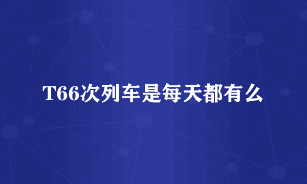 T66次列车是每天都有么