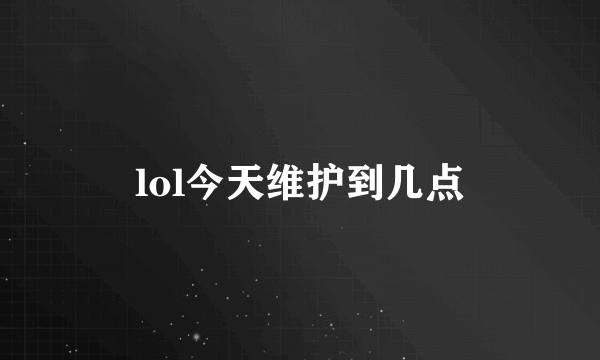 lol今天维护到几点