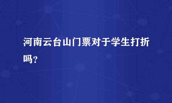 河南云台山门票对于学生打折吗？