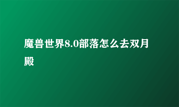 魔兽世界8.0部落怎么去双月殿