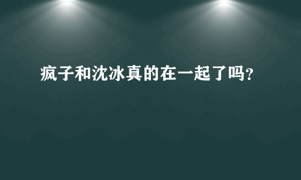 疯子和沈冰真的在一起了吗？