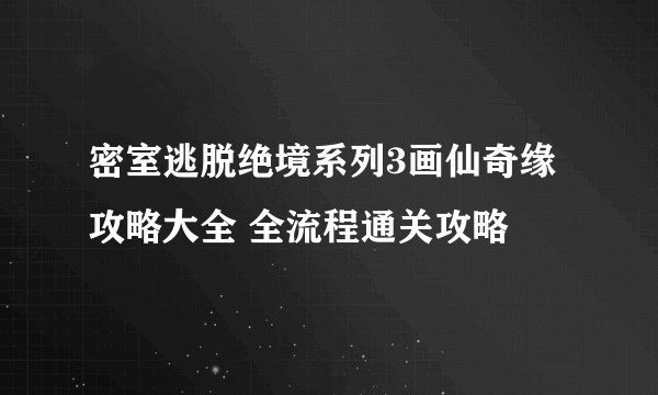 密室逃脱绝境系列3画仙奇缘攻略大全 全流程通关攻略