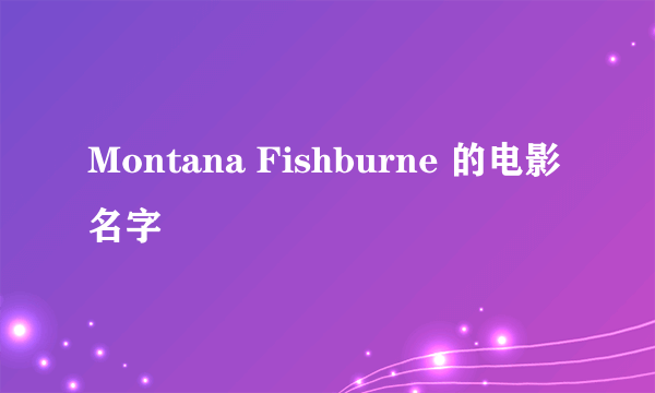 Montana Fishburne 的电影名字