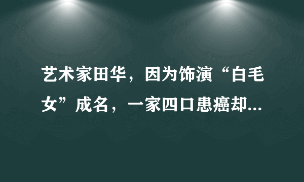 艺术家田华，因为饰演“白毛女”成名，一家四口患癌却不言放弃