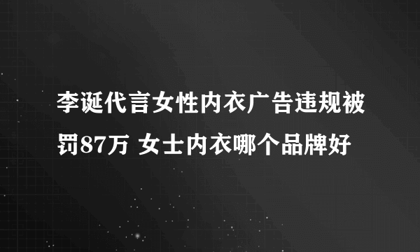 李诞代言女性内衣广告违规被罚87万 女士内衣哪个品牌好