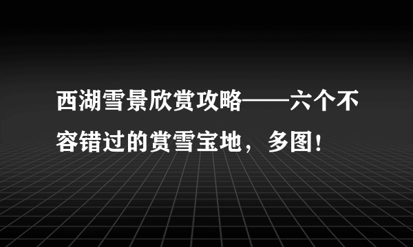 西湖雪景欣赏攻略——六个不容错过的赏雪宝地，多图！