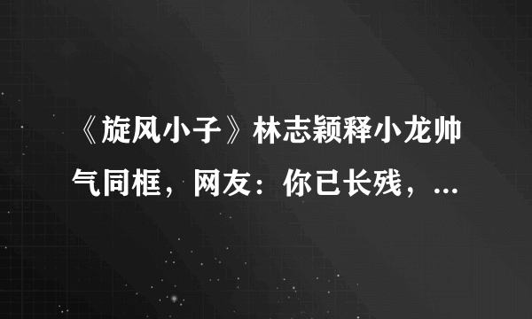 《旋风小子》林志颖释小龙帅气同框，网友：你已长残，他还未老