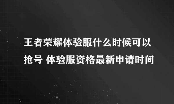 王者荣耀体验服什么时候可以抢号 体验服资格最新申请时间