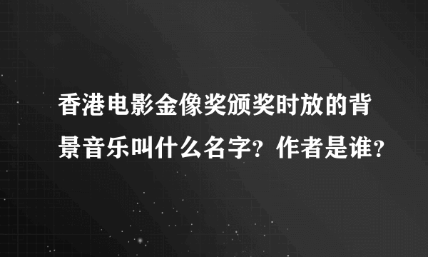 香港电影金像奖颁奖时放的背景音乐叫什么名字？作者是谁？