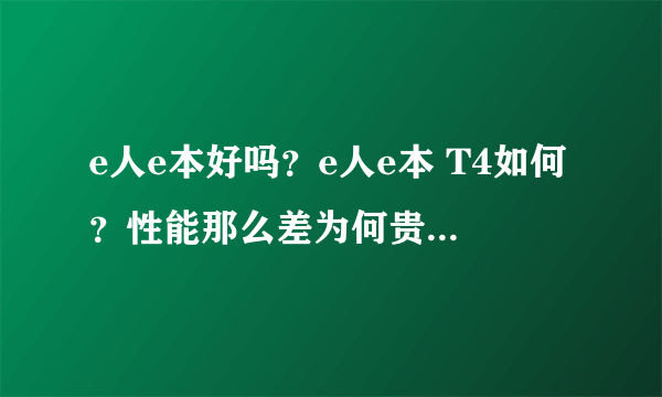 e人e本好吗？e人e本 T4如何？性能那么差为何贵的离奇？