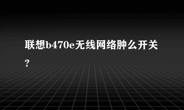 联想b470e无线网络肿么开关?