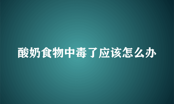 酸奶食物中毒了应该怎么办