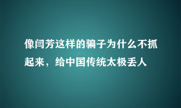 像闫芳这样的骗子为什么不抓起来，给中国传统太极丢人