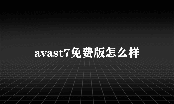 avast7免费版怎么样