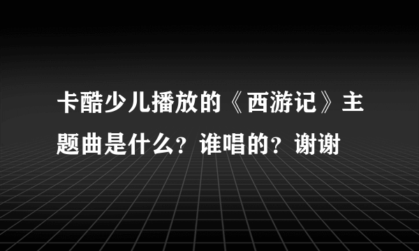 卡酷少儿播放的《西游记》主题曲是什么？谁唱的？谢谢