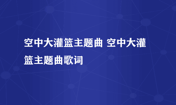 空中大灌篮主题曲 空中大灌篮主题曲歌词