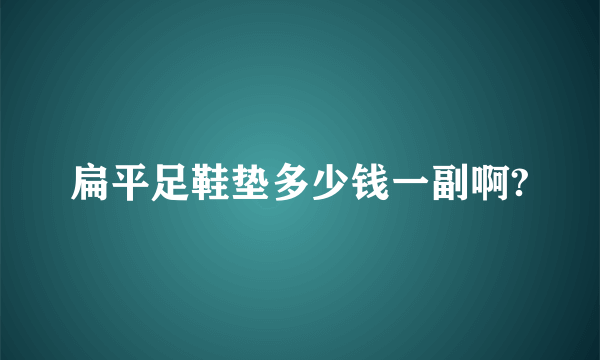 扁平足鞋垫多少钱一副啊?