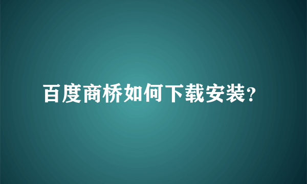 百度商桥如何下载安装？