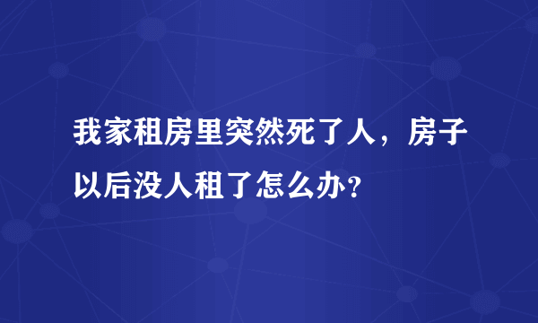 我家租房里突然死了人，房子以后没人租了怎么办？