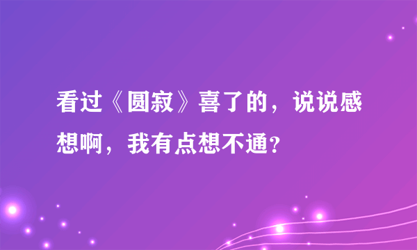 看过《圆寂》喜了的，说说感想啊，我有点想不通？