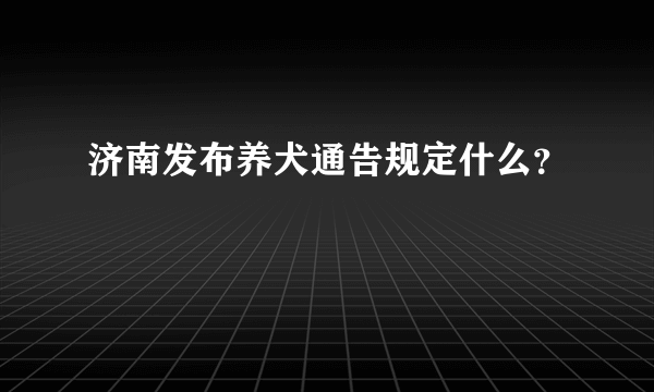 济南发布养犬通告规定什么？