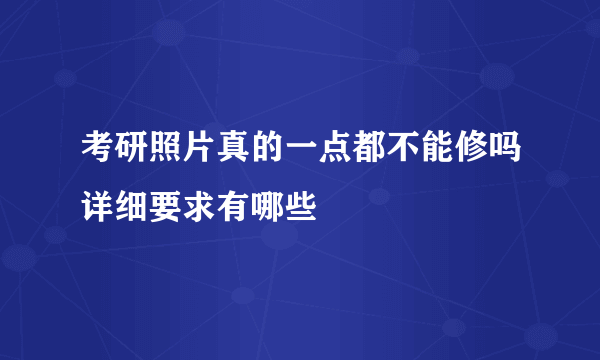 考研照片真的一点都不能修吗详细要求有哪些