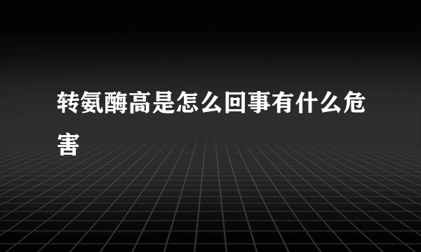 转氨酶高是怎么回事有什么危害