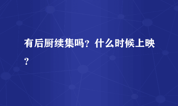 有后厨续集吗？什么时候上映？