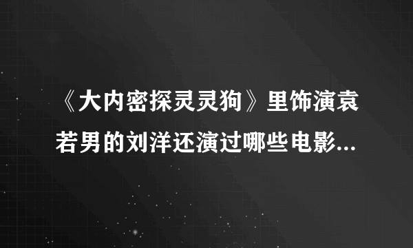 《大内密探灵灵狗》里饰演袁若男的刘洋还演过哪些电影电视剧啊