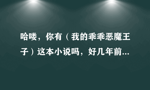 哈喽，你有（我的乖乖恶魔王子）这本小说吗，好几年前看的，突然想看了，没看完结局