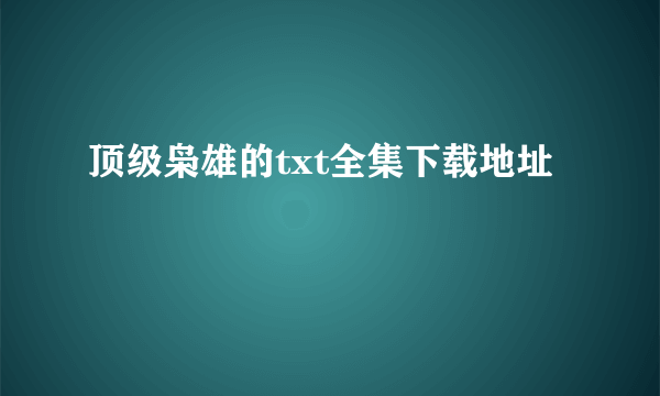 顶级枭雄的txt全集下载地址