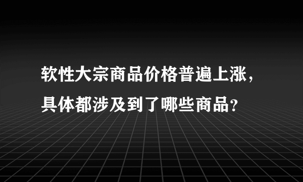 软性大宗商品价格普遍上涨，具体都涉及到了哪些商品？