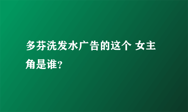 多芬洗发水广告的这个 女主角是谁？