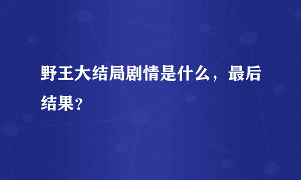 野王大结局剧情是什么，最后结果？