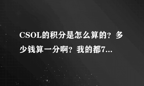 CSOL的积分是怎么算的？多少钱算一分啊？我的都70000分了？谁能给个具体答案？最好给出算的方法。。。谢谢