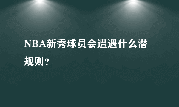 NBA新秀球员会遭遇什么潜规则？