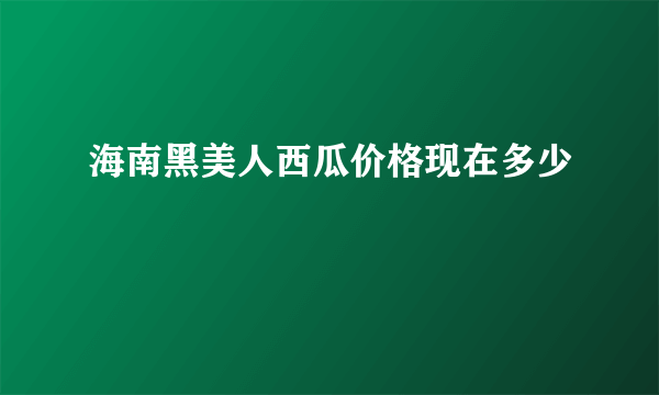 海南黑美人西瓜价格现在多少