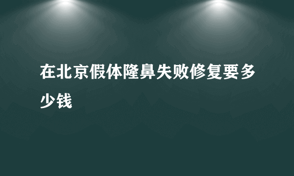 在北京假体隆鼻失败修复要多少钱