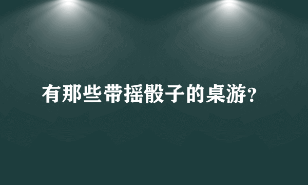 有那些带摇骰子的桌游？