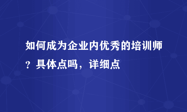 如何成为企业内优秀的培训师？具体点吗，详细点