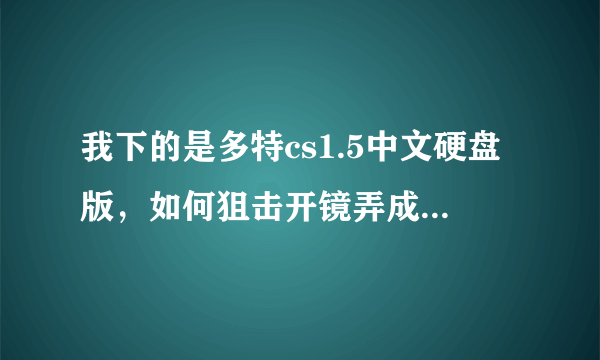 我下的是多特cs1.5中文硬盘版，如何狙击开镜弄成带黑圈的？不懂的爬